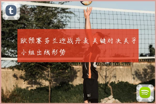 欧预赛芬兰迎战丹麦 关键对决关乎小组出线形势