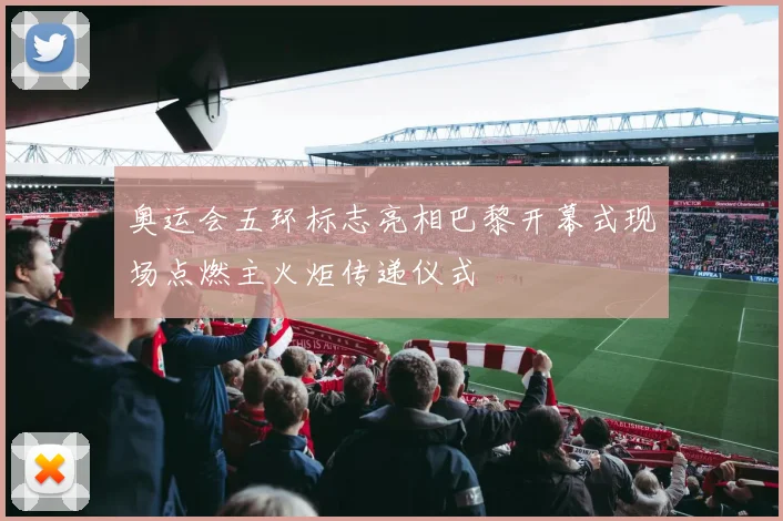 奥运会五环标志亮相巴黎开幕式现场点燃主火炬传递仪式