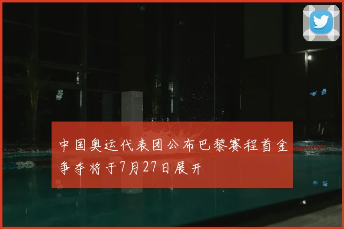中国奥运代表团公布巴黎赛程首金争夺将于7月27日展开