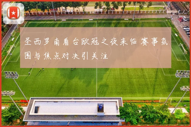 圣西罗南看台欧冠之夜来临 赛事氛围与焦点对决引关注