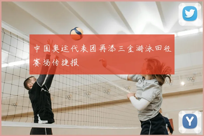 中国奥运代表团再添三金游泳田径赛场传捷报