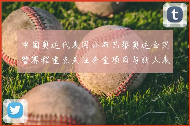 中国奥运代表团公布巴黎奥运会完整赛程重点关注夺金项目与新人表现