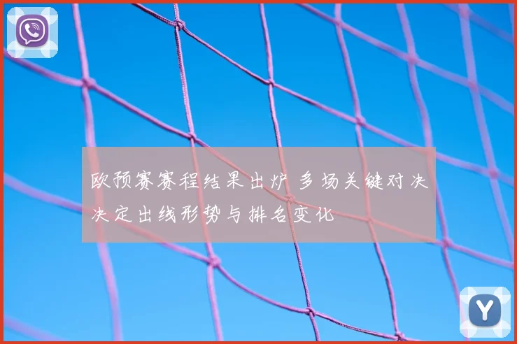 欧预赛赛程结果出炉 多场关键对决决定出线形势与排名变化