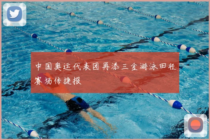 中国奥运代表团再添三金游泳田径赛场传捷报