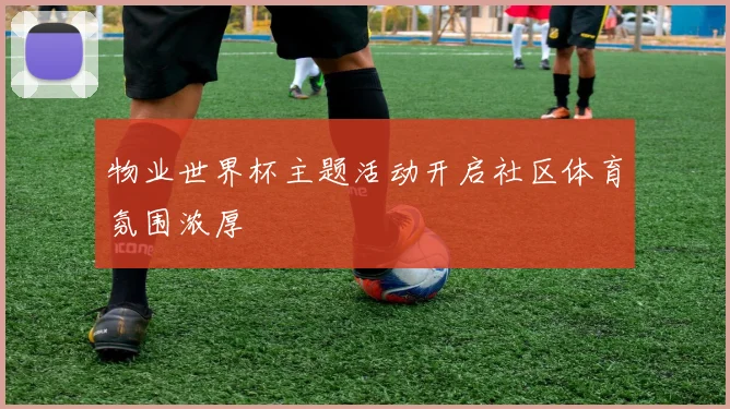 物业世界杯主题活动开启社区体育氛围浓厚