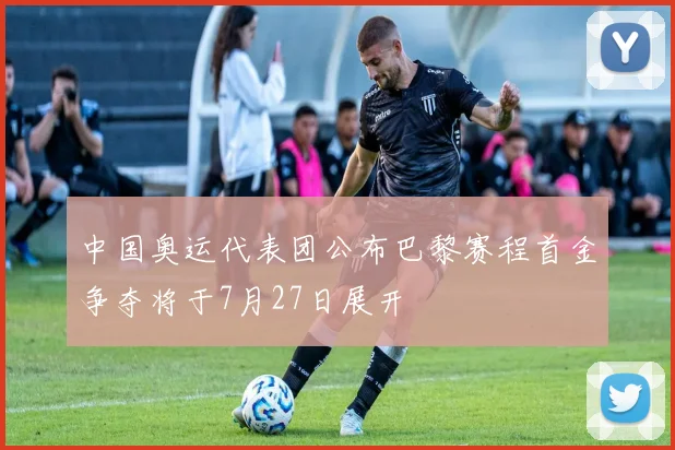 中国奥运代表团公布巴黎赛程首金争夺将于7月27日展开