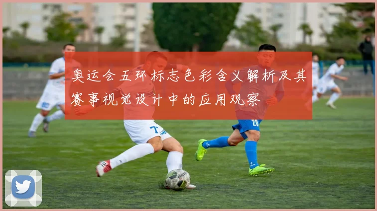 奥运会五环标志色彩含义解析及其赛事视觉设计中的应用观察