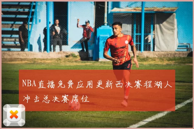 NBA直播免费应用更新西决赛程湖人冲击总决赛席位