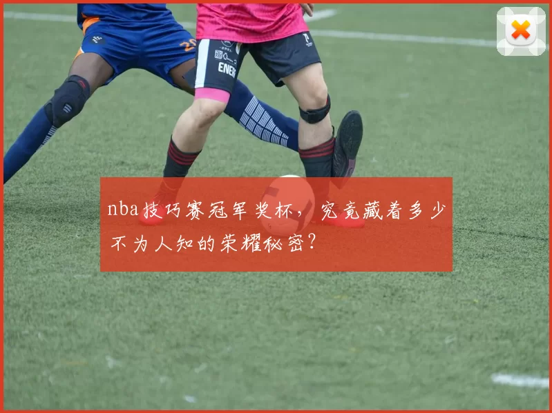 nba技巧赛冠军奖杯，究竟藏着多少不为人知的荣耀秘密？