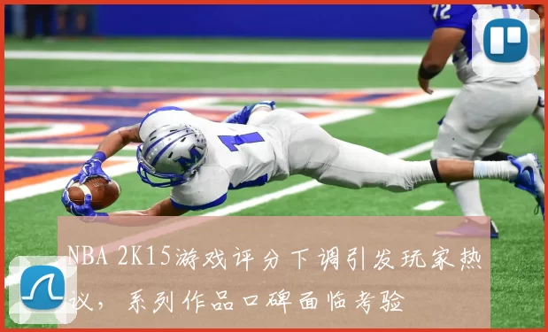 NBA 2K15游戏评分下调引发玩家热议，系列作品口碑面临考验