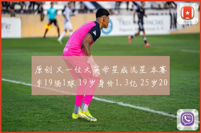 原创 又一位大英帝星成流星 本赛季19场1球 19岁身价1.3亿 25岁2000万