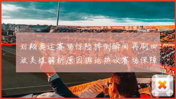 刘翔奥运赛场惊险摔倒瞬间再刷回放美媒解析原因舆论热议赛场保障