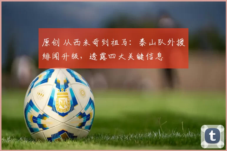 原创 从西米奇到祖马：泰山队外援绯闻升级，透露四大关键信息