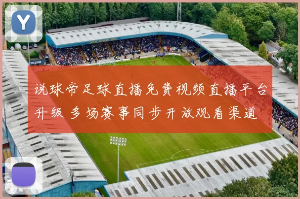 说球帝足球直播免费视频直播平台升级 多场赛事同步开放观看渠道