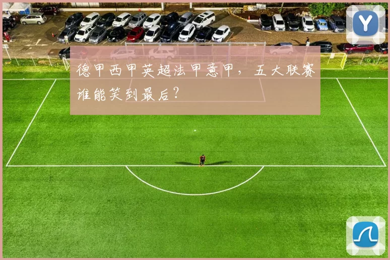 德甲西甲英超法甲意甲，五大联赛谁能笑到最后？