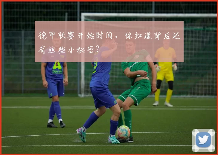 德甲联赛开始时间,你知道背后还有这些小秘密?