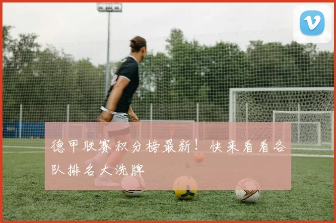 德甲联赛积分榜最新！快来看看各队排名大洗牌