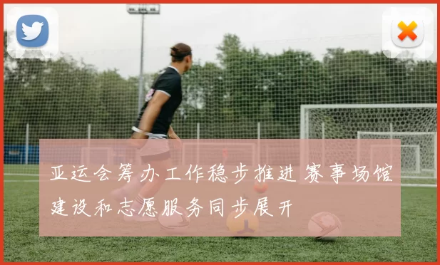 亚运会筹办工作稳步推进 赛事场馆建设和志愿服务同步展开