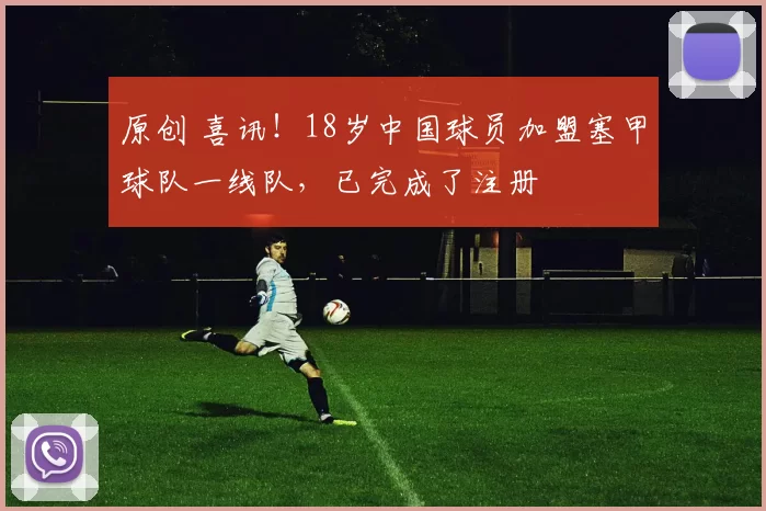 原创 喜讯！18岁中国球员加盟塞甲球队一线队，已完成了注册