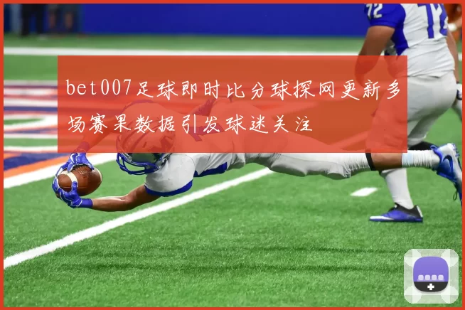 bet007足球即时比分球探网更新多场赛果数据引发球迷关注