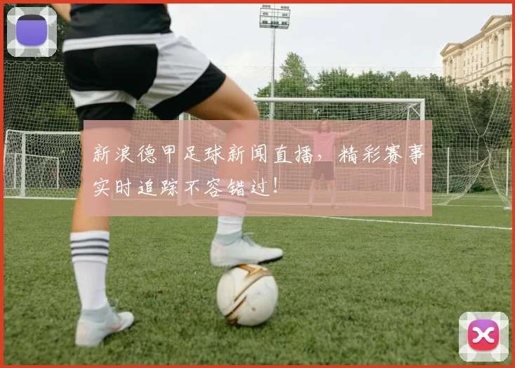 新浪德甲足球新闻直播，精彩赛事实时追踪不容错过！