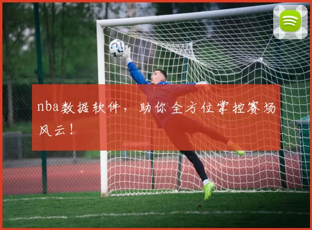 nba数据软件，助你全方位掌控赛场风云！