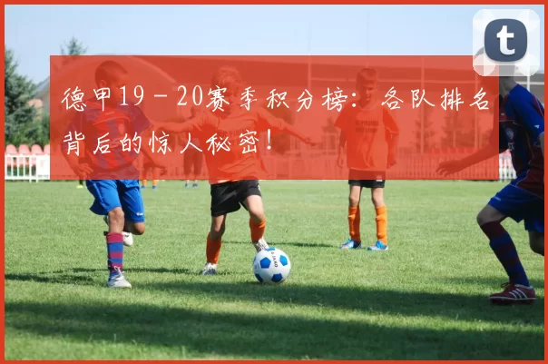 德甲19 - 20赛季积分榜：各队排名背后的惊人秘密！