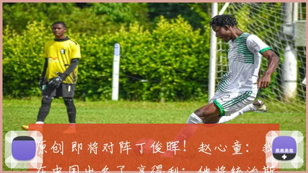 原创 即将对阵丁俊晖！赵心童：我在中国出名了 亨得利：他将统治斯诺克