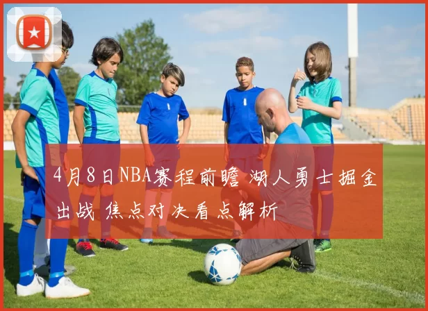 4月8日NBA赛程前瞻 湖人勇士掘金出战 焦点对决看点解析